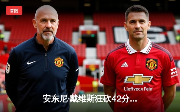 安东尼·戴维斯狂砍42分15篮板，湖人险胜勇士晋级西部决赛