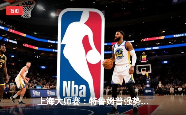 上海大师赛：特鲁姆普强势卫冕，中国军团创佳绩