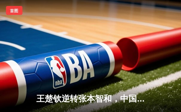 王楚钦逆转张本智和，中国男乒夺回世界杯团体冠军