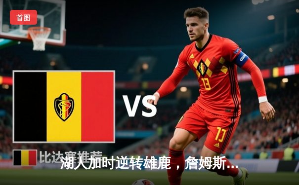 湖人加时逆转雄鹿，詹姆斯40+大三元率队锁定季后赛