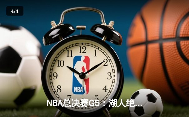 NBA总决赛G5：湖人绝地反击，詹姆斯三双带队险胜热火 - 4