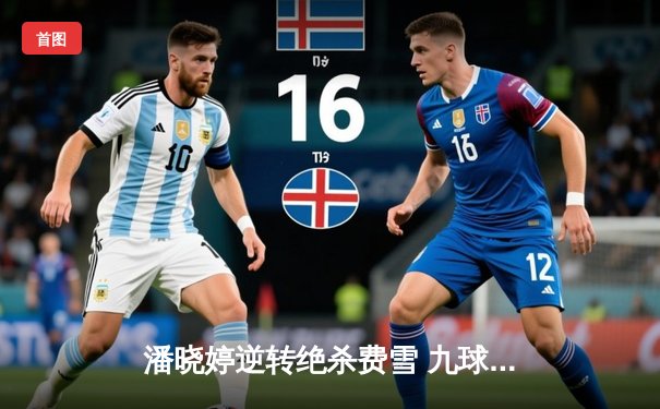 潘晓婷逆转绝杀费雪 九球中国公开赛上演经典对决