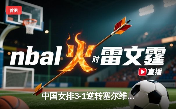 中国女排3-1逆转塞尔维亚，世界联赛豪取七连胜