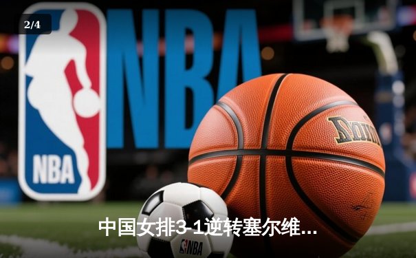 中国女排3-1逆转塞尔维亚，世界联赛豪取七连胜 - 2